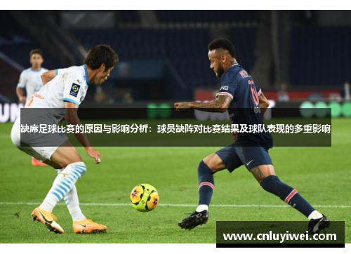 缺席足球比赛的原因与影响分析：球员缺阵对比赛结果及球队表现的多重影响
