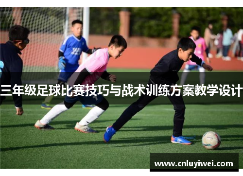三年级足球比赛技巧与战术训练方案教学设计